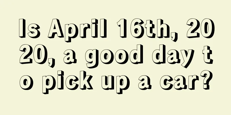 Is April 16th, 2020, a good day to pick up a car?