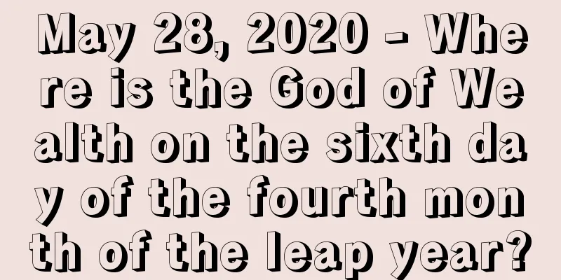 May 28, 2020 - Where is the God of Wealth on the sixth day of the fourth month of the leap year?