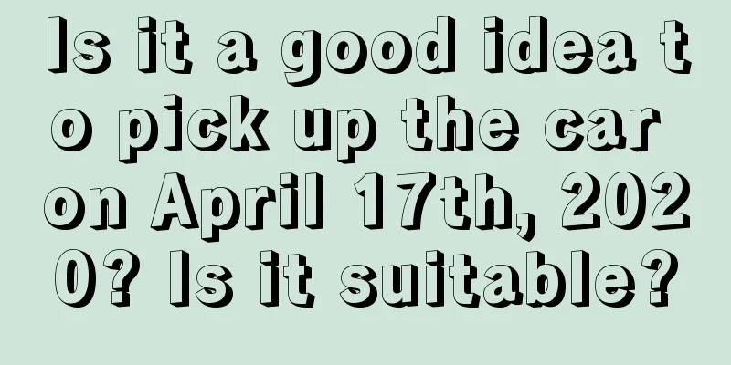 Is it a good idea to pick up the car on April 17th, 2020? Is it suitable?