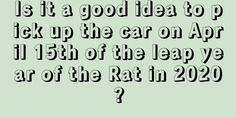 Is it a good idea to pick up the car on April 15th of the leap year of the Rat in 2020?