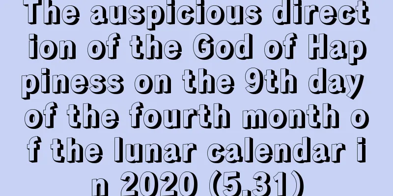 The auspicious direction of the God of Happiness on the 9th day of the fourth month of the lunar calendar in 2020 (5.31)