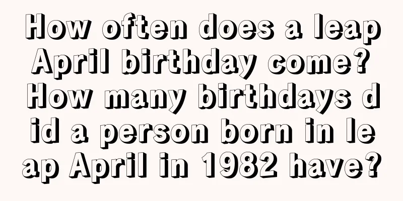 How often does a leap April birthday come? How many birthdays did a person born in leap April in 1982 have?