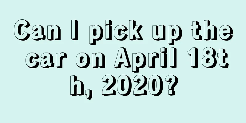 Can I pick up the car on April 18th, 2020?
