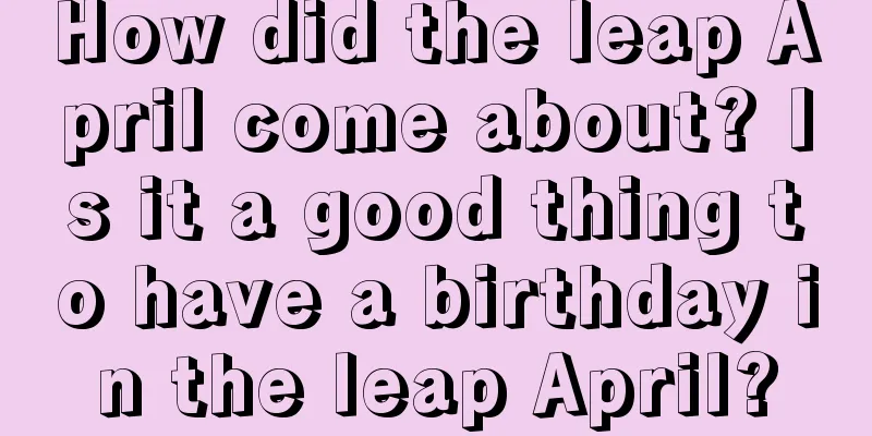 How did the leap April come about? Is it a good thing to have a birthday in the leap April?