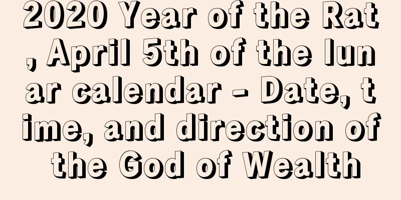 2020 Year of the Rat, April 5th of the lunar calendar - Date, time, and direction of the God of Wealth