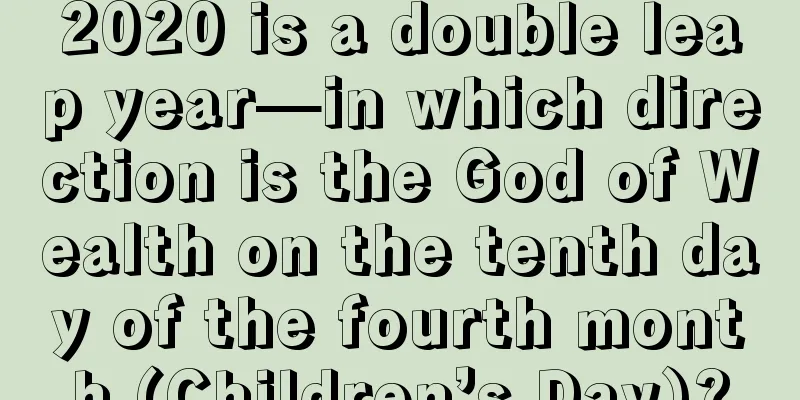 2020 is a double leap year—in which direction is the God of Wealth on the tenth day of the fourth month (Children’s Day)?
