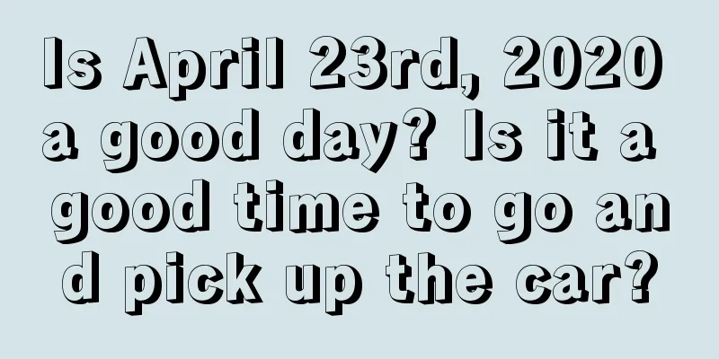 Is April 23rd, 2020 a good day? Is it a good time to go and pick up the car?