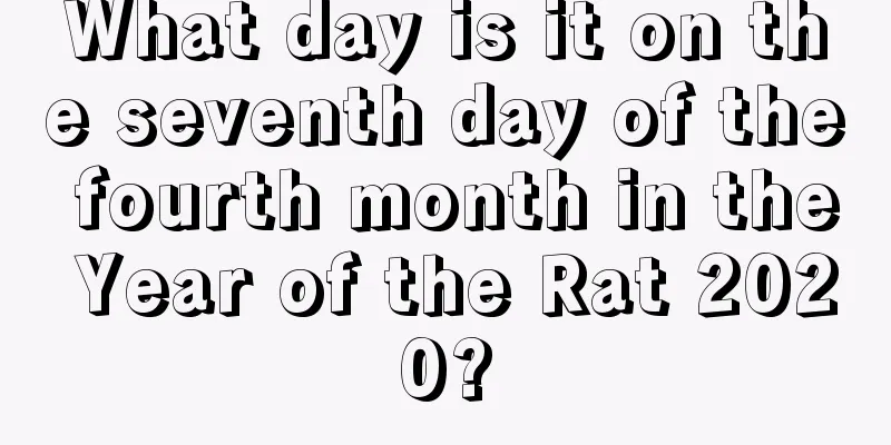 What day is it on the seventh day of the fourth month in the Year of the Rat 2020?