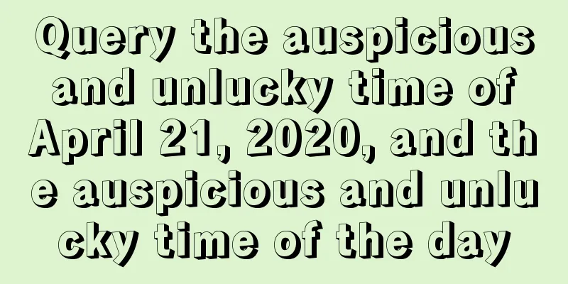 Query the auspicious and unlucky time of April 21, 2020, and the auspicious and unlucky time of the day