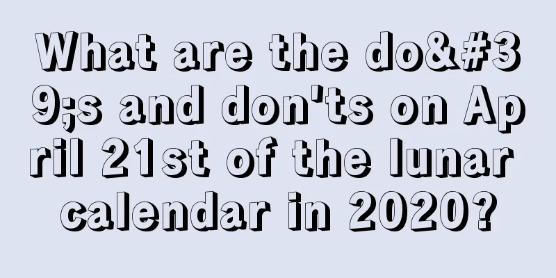What are the do's and don'ts on April 21st of the lunar calendar in 2020?