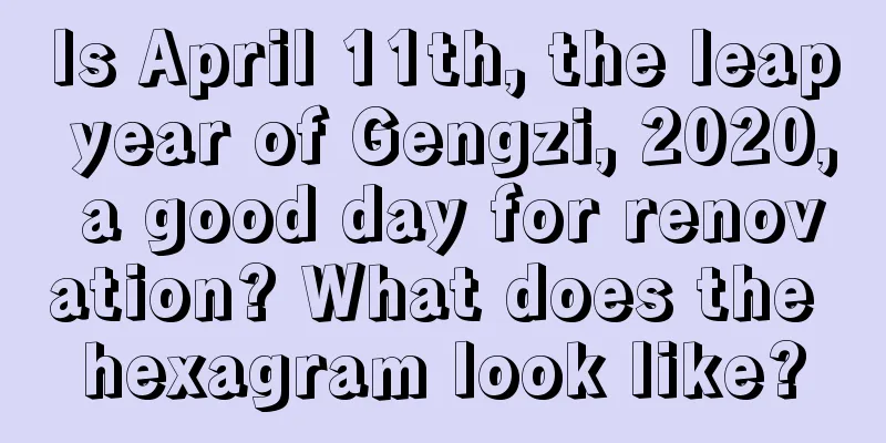 Is April 11th, the leap year of Gengzi, 2020, a good day for renovation? What does the hexagram look like?