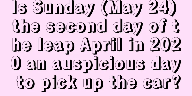 Is Sunday (May 24) the second day of the leap April in 2020 an auspicious day to pick up the car?