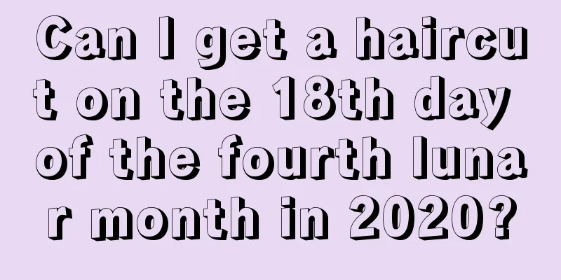 Can I get a haircut on the 18th day of the fourth lunar month in 2020?