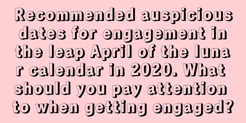 Recommended auspicious dates for engagement in the leap April of the lunar calendar in 2020. What should you pay attention to when getting engaged?