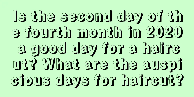 Is the second day of the fourth month in 2020 a good day for a haircut? What are the auspicious days for haircut?