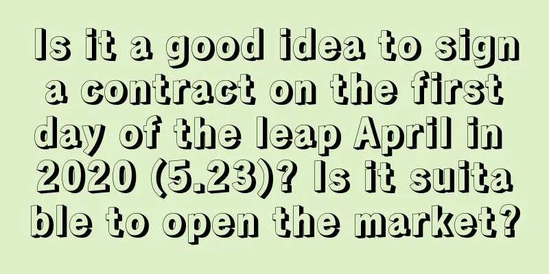 Is it a good idea to sign a contract on the first day of the leap April in 2020 (5.23)? Is it suitable to open the market?