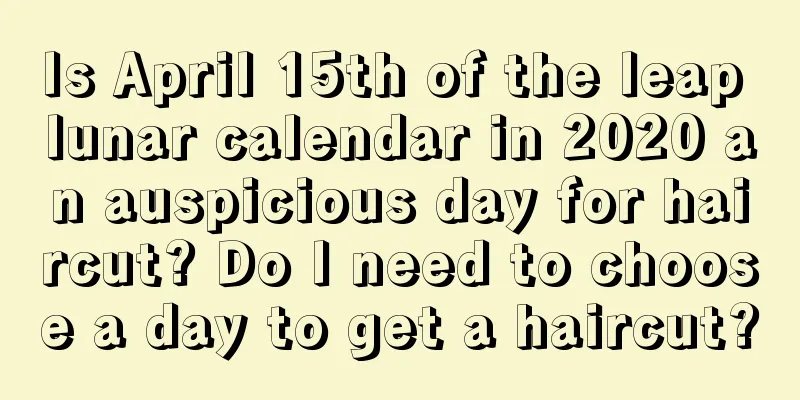Is April 15th of the leap lunar calendar in 2020 an auspicious day for haircut? Do I need to choose a day to get a haircut?