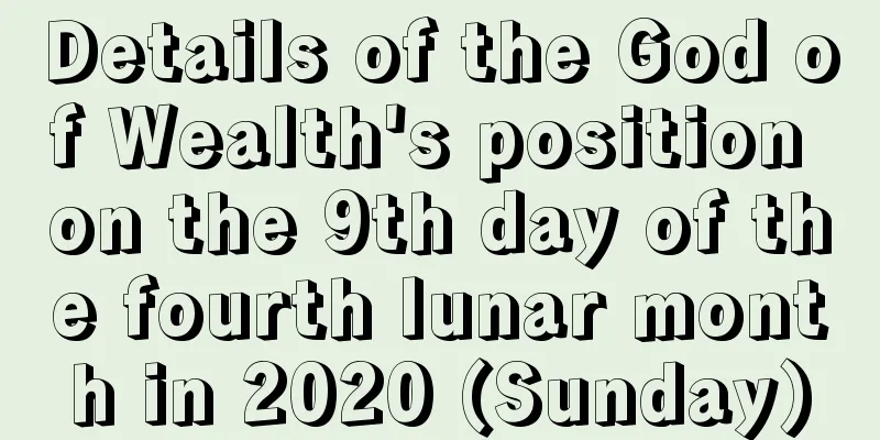 Details of the God of Wealth's position on the 9th day of the fourth lunar month in 2020 (Sunday)