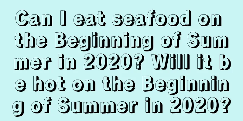 Can I eat seafood on the Beginning of Summer in 2020? Will it be hot on the Beginning of Summer in 2020?