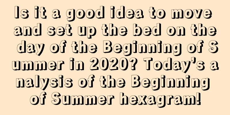 Is it a good idea to move and set up the bed on the day of the Beginning of Summer in 2020? Today’s analysis of the Beginning of Summer hexagram!