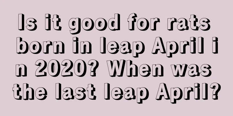Is it good for rats born in leap April in 2020? When was the last leap April?