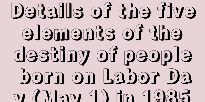 Details of the five elements of the destiny of people born on Labor Day (May 1) in 1985