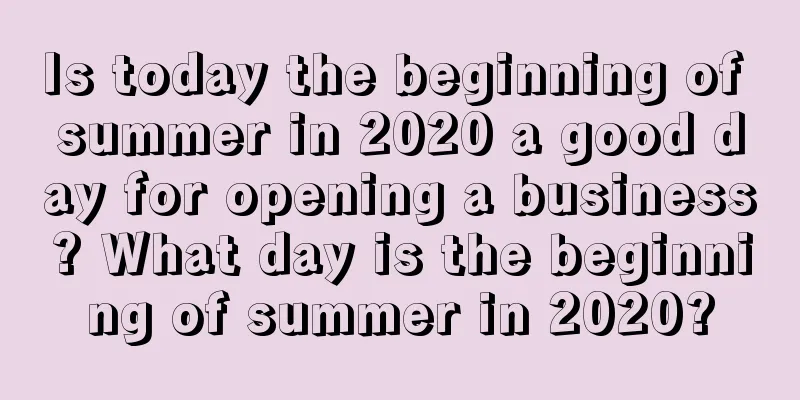 Is today the beginning of summer in 2020 a good day for opening a business? What day is the beginning of summer in 2020?