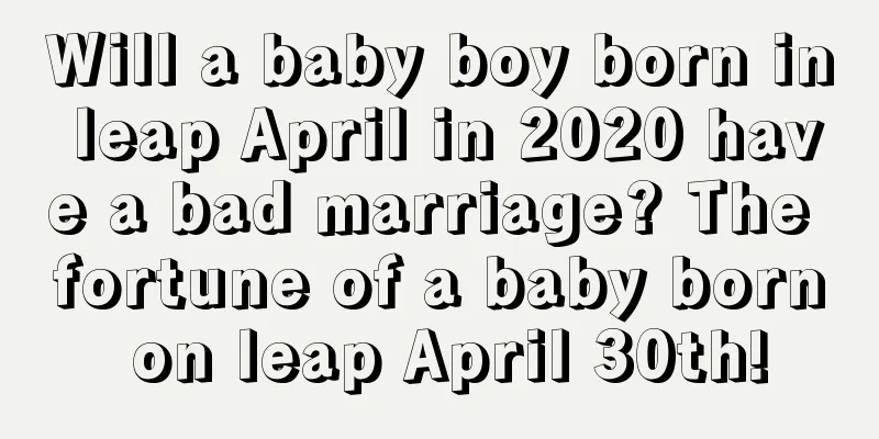 Will a baby boy born in leap April in 2020 have a bad marriage? The fortune of a baby born on leap April 30th!