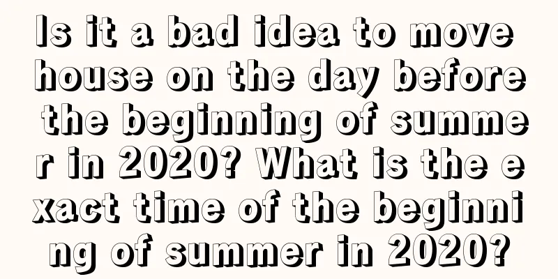 Is it a bad idea to move house on the day before the beginning of summer in 2020? What is the exact time of the beginning of summer in 2020?