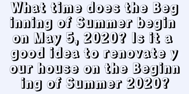 What time does the Beginning of Summer begin on May 5, 2020? Is it a good idea to renovate your house on the Beginning of Summer 2020?