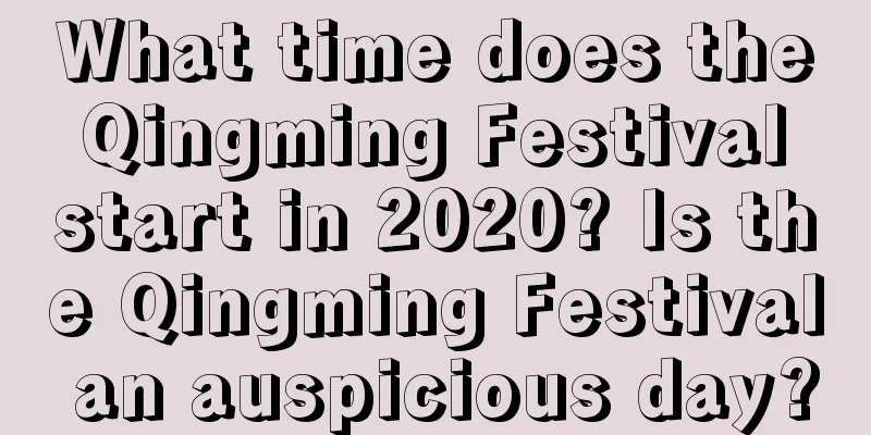What time does the Qingming Festival start in 2020? Is the Qingming Festival an auspicious day?