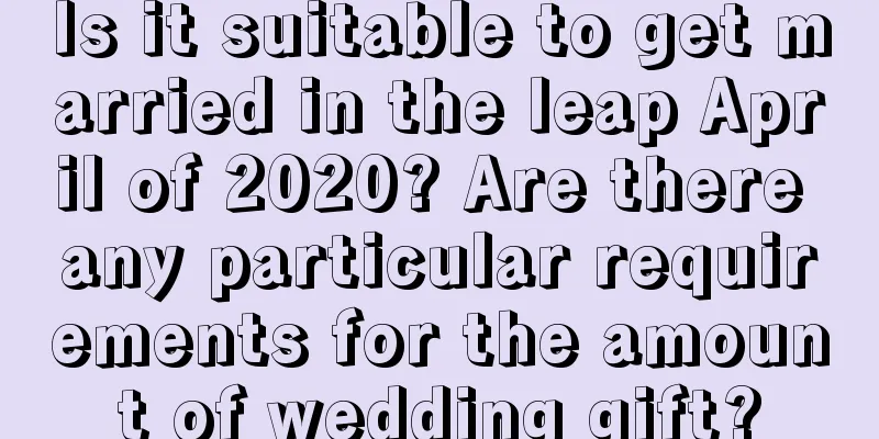 Is it suitable to get married in the leap April of 2020? Are there any particular requirements for the amount of wedding gift?