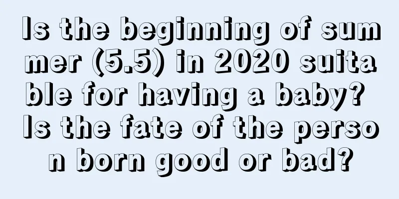 Is the beginning of summer (5.5) in 2020 suitable for having a baby? Is the fate of the person born good or bad?