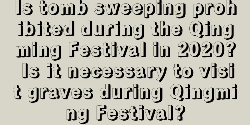 Is tomb sweeping prohibited during the Qingming Festival in 2020? Is it necessary to visit graves during Qingming Festival?