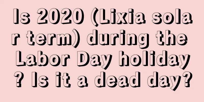 Is 2020 (Lixia solar term) during the Labor Day holiday? Is it a dead day?