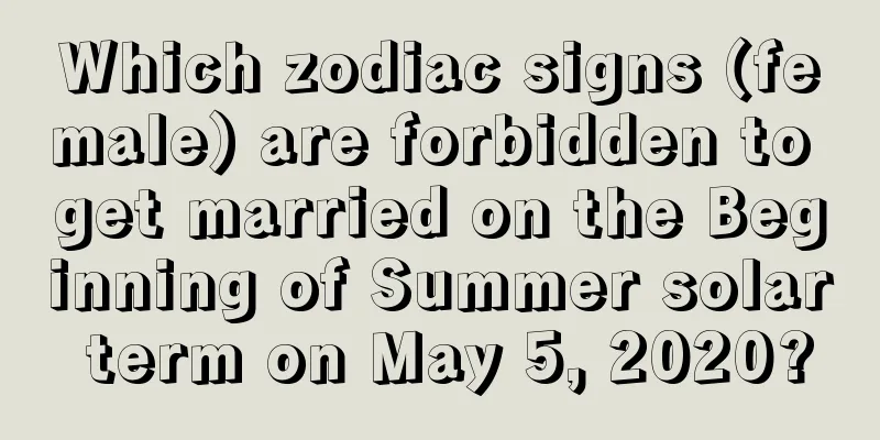Which zodiac signs (female) are forbidden to get married on the Beginning of Summer solar term on May 5, 2020?
