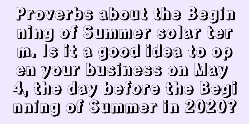 Proverbs about the Beginning of Summer solar term. Is it a good idea to open your business on May 4, the day before the Beginning of Summer in 2020?
