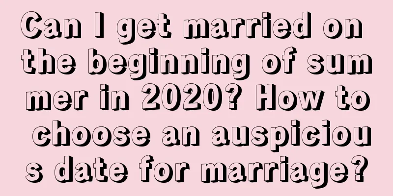 Can I get married on the beginning of summer in 2020? How to choose an auspicious date for marriage?