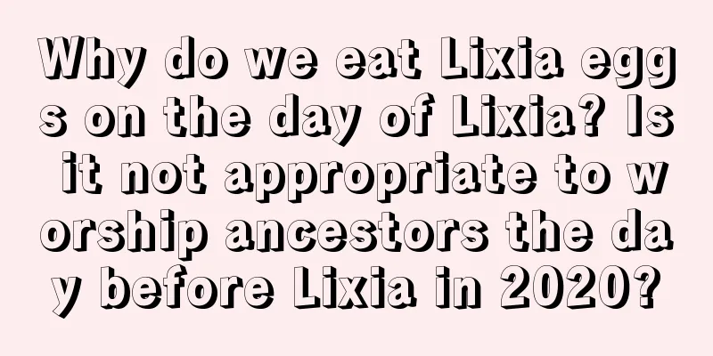 Why do we eat Lixia eggs on the day of Lixia? Is it not appropriate to worship ancestors the day before Lixia in 2020?