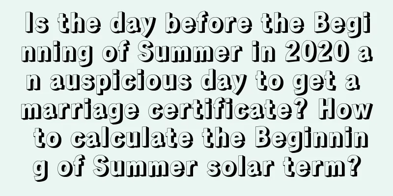 Is the day before the Beginning of Summer in 2020 an auspicious day to get a marriage certificate? How to calculate the Beginning of Summer solar term?