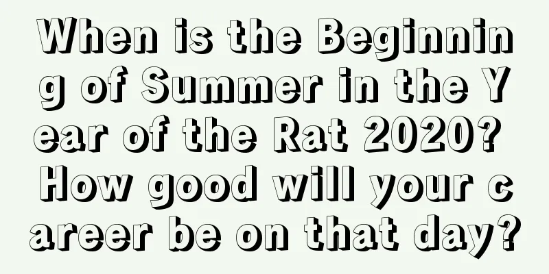 When is the Beginning of Summer in the Year of the Rat 2020? How good will your career be on that day?