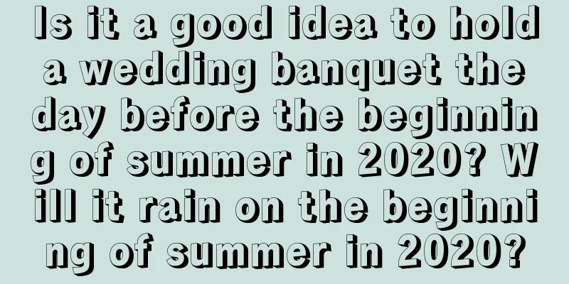 Is it a good idea to hold a wedding banquet the day before the beginning of summer in 2020? Will it rain on the beginning of summer in 2020?