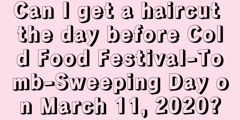 Can I get a haircut the day before Cold Food Festival-Tomb-Sweeping Day on March 11, 2020?