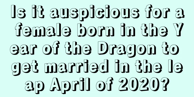 Is it auspicious for a female born in the Year of the Dragon to get married in the leap April of 2020?