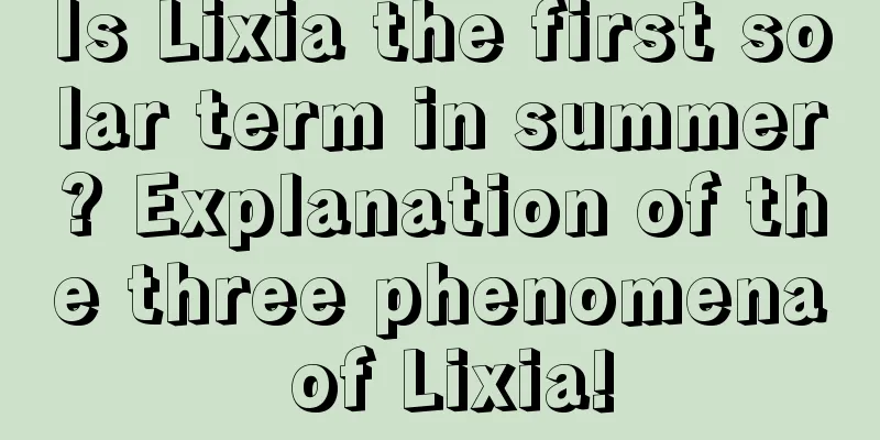 Is Lixia the first solar term in summer? Explanation of the three phenomena of Lixia!