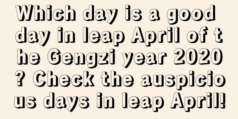 Which day is a good day in leap April of the Gengzi year 2020? Check the auspicious days in leap April!