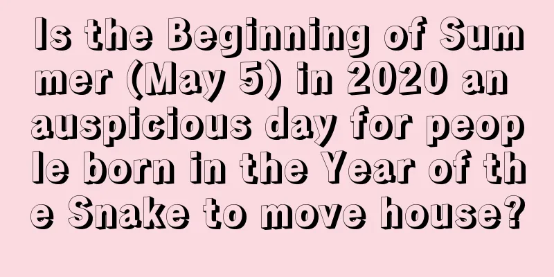 Is the Beginning of Summer (May 5) in 2020 an auspicious day for people born in the Year of the Snake to move house?