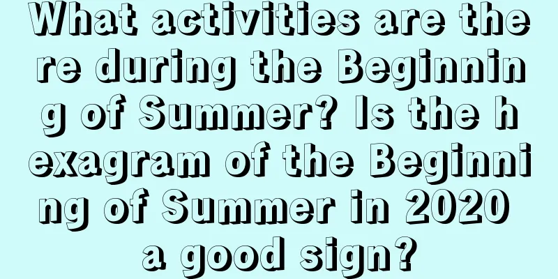 What activities are there during the Beginning of Summer? Is the hexagram of the Beginning of Summer in 2020 a good sign?