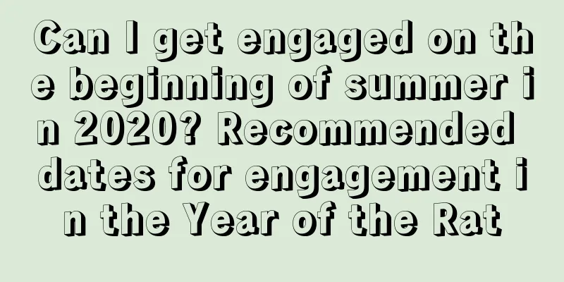 Can I get engaged on the beginning of summer in 2020? Recommended dates for engagement in the Year of the Rat