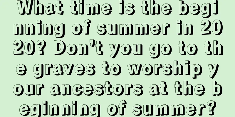 What time is the beginning of summer in 2020? Don’t you go to the graves to worship your ancestors at the beginning of summer?